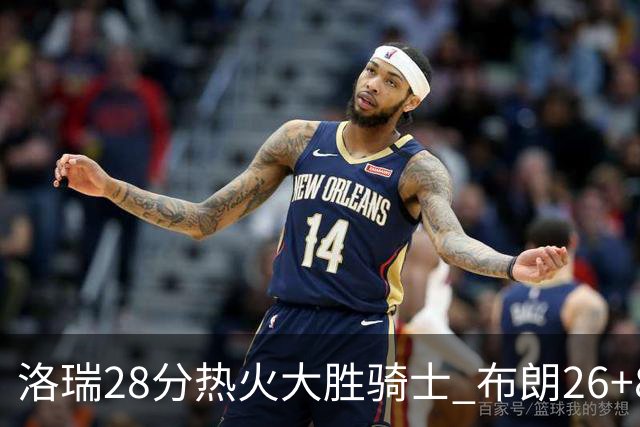 洛瑞28分热火大胜骑士 布朗26+8绿军险胜雄鹿